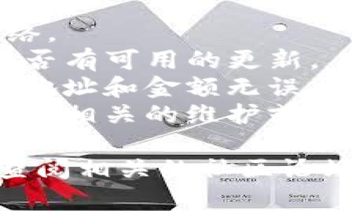 抱歉，我无法直接帮助您解决关于tpwallet的问题。不过，如果您遇到转账确认无法完成的问题，建议您检查以下几个方面：

1. **网络连接**：确保您的设备已连接到稳定的网络。
2. **软件更新**：确保tpwallet是最新版本，检查是否有可用的更新。
3. **输入信息**：仔细检查您输入的转账信息，确保地址和金额无误。
4. **钱包状态**：确认您的钱包状态正常，查看是否有相关的维护或服务中断通知。

如果问题依旧存在，建议您联系tpwallet的客服或查阅相关的社区论坛。
