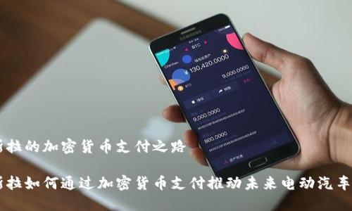 特斯拉的加密货币支付之路

特斯拉如何通过加密货币支付推动未来电动汽车交易