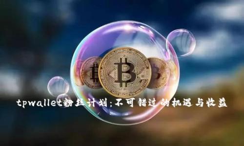 

tpwallet粉丝计划：不可错过的机遇与收益



tpwallet粉丝计划：不可错过的机遇与收益