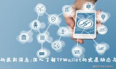 TPWallet的最新消息：深入了解TPWallet的发展动态与