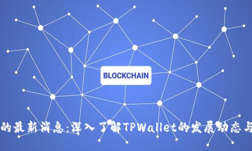 TPWallet的最新消息：深入了解TPWallet的发展动态与未来趋势