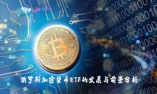 俄罗斯加密货币ETF的发展与前景分析