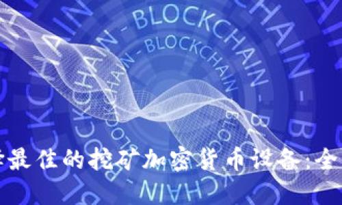 如何选择最佳的挖矿加密货币设备：全方位指南