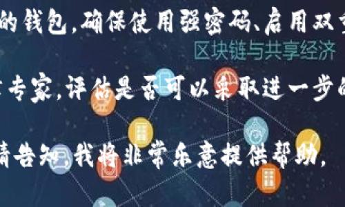 抱歉，你可能需要寻求专业的技术支持或法律帮助来解决TPWallet被盗币的问题。这里有一些建议可以帮助你：

1. **立即停止所有相关操作**：如果你认为你的钱包被盗，首先要停止所有与该交易或钱包相关的操作，以避免进一步的损失。

2. **检查交易记录**：查看你的交易记录，确认被盗币的确切时间和数量，以便在求助时提供详尽的信息。

3. **联系TPWallet客服**：与TPWallet的官方客服取得联系，报告你的情况，他们可能会提供一些建议或帮助。

4. **增强安全措施**：无论是现在的还是将来的钱包，确保使用强密码、启用双重认证，并定期更新安全设置。

5. **法律咨询**：如果损失重大，考虑咨询法律专家，评估是否可以采取进一步的行动。

如果需要更深入的分析或策略来增强安全性，请告知，我将非常乐意提供帮助。