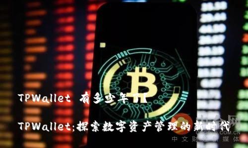 TPWallet 有多少年了？

TPWallet：探索数字资产管理的新时代