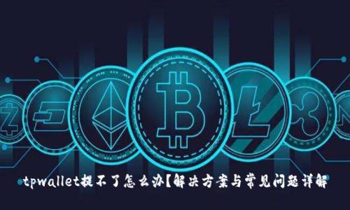 tpwallet提不了怎么办？解决方案与常见问题详解