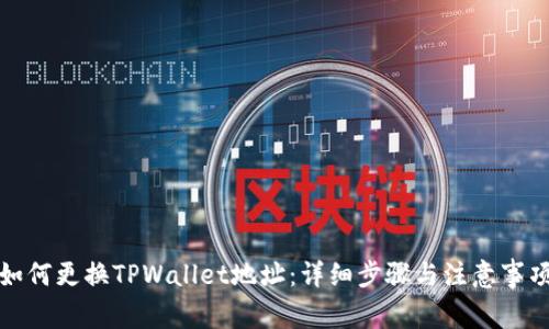 如何更换TPWallet地址：详细步骤与注意事项