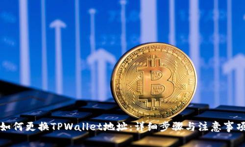 如何更换TPWallet地址：详细步骤与注意事项