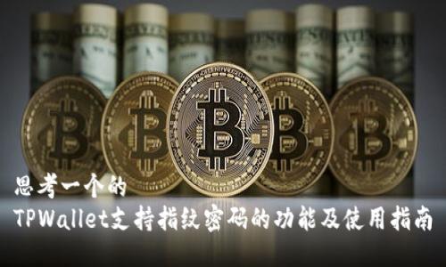 思考一个的  
TPWallet支持指纹密码的功能及使用指南