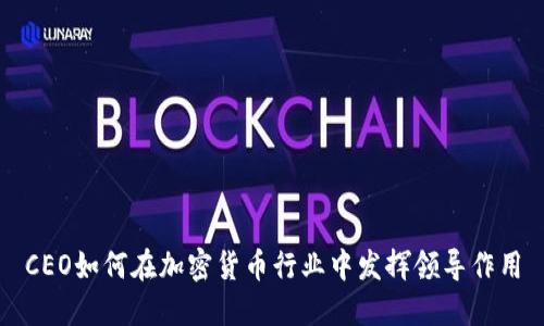 CEO如何在加密货币行业中发挥领导作用