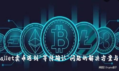 TPWallet卖币遇到“等待确认”问题的解决方案与分析