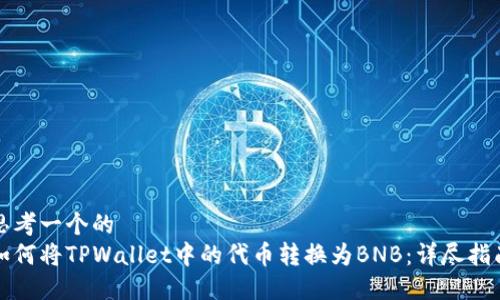 思考一个的
如何将TPWallet中的代币转换为BNB:详尽指南