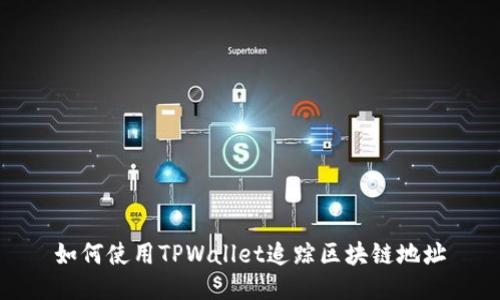 如何使用TPWallet追踪区块链地址