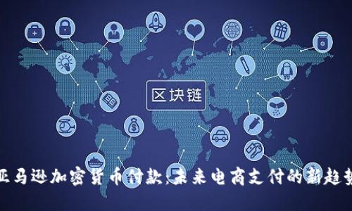 亚马逊加密货币付款：未来电商支付的新趋势