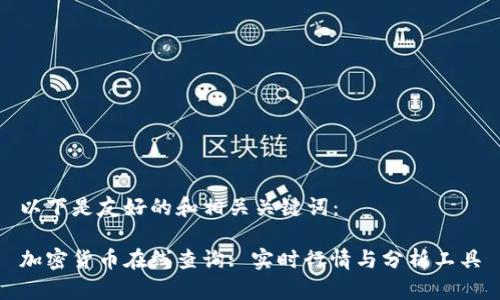 以下是友好的和相关关键词：

加密货币在线查询: 实时行情与分析工具