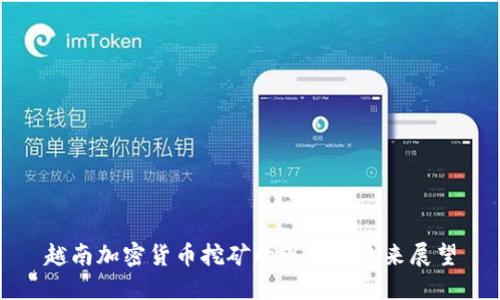 越南加密货币挖矿的现状与未来展望