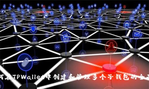 : 如何在TPWallet中创建和管理多个子钱包的全面指南