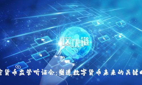加密货币监管听证会：塑造数字货币未来的关键时刻