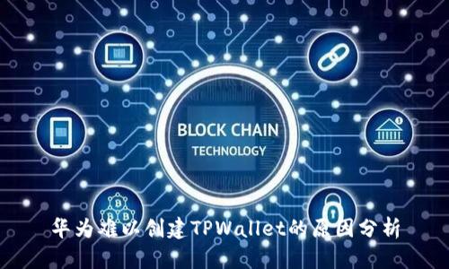 华为难以创建TPWallet的原因分析