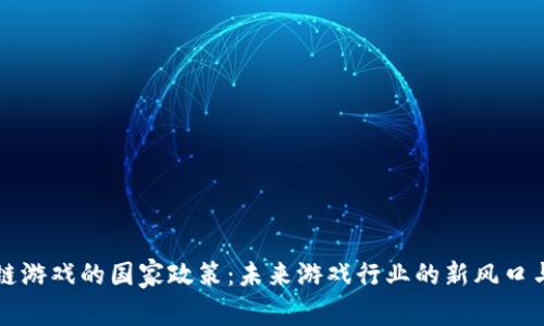 区块链游戏的国家政策：未来游戏行业的新风口与挑战