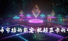 2023年加密货币市场的新宠：视频显卡的崛起与投