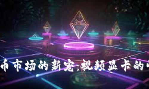 2023年加密货币市场的新宠：视频显卡的崛起与投资机遇