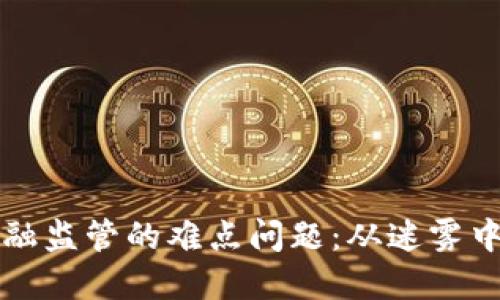 区块链金融监管的难点问题：从迷雾中寻找出路