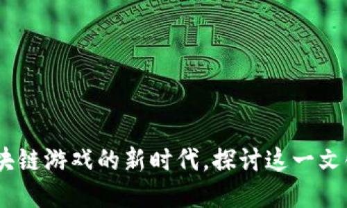 链游：步入区块链游戏的新时代，探讨这一文化现象的未来