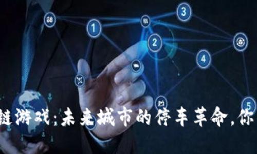 停车位区块链游戏：未来城市的停车革命，你准备好了吗？