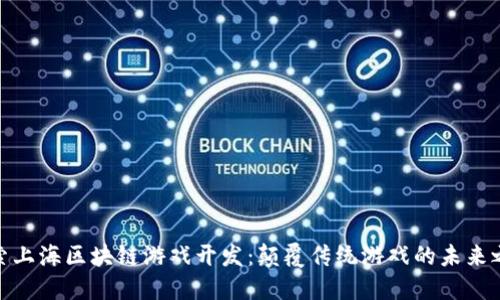 探索上海区块链游戏开发：颠覆传统游戏的未来之路