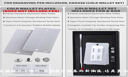 区块链的小游戏：引领数字娱乐的新潮流，这是真的！