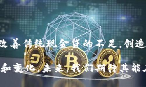 现金贷加密货币是一种结合了现金贷和加密货币技术的新兴金融产品。它的出现旨在通过区块链技术为贷款服务提供更多的透明度、安全性以及更高的效率。以下是现金贷加密货币的一些关键点和详细介绍。

### 什么是现金贷？

现金贷，顾名思义，是一种以现金形式提供短期小额贷款的方式。它通常在审批流程上相对宽松，申请人可以通过简单的在线申请获得资金，而无需提供繁琐的资料和证明。这种贷款方式对于急需资金的人来说非常方便，尤其是在突发性花费的情况下...

### 现金贷的特点

方便快捷
传统贷款可能需要几天甚至几周的时间才能落实，但现金贷通常可以在几个小时内到账。这对于有紧急需求的人来说，无疑是一个极大的优势。

审核门槛较低
现金贷在审核过程中，一般要求较低，很多时候只需要简单的个人信息和信用评分。因此，许多在传统金融体系中被拒绝的群体，也能够获得贷款。

灵活性强
现金贷的还款期限一般较短，通常为几周到几个月，适合短期资金需求。

### 什么是加密货币？

加密货币是一种使用密码学技术来保障交易安全和控制新单位生成的数字货币。这种货币不依赖于中央银行或政府机构进行运营，最著名的例子是比特币...

### 加密货币的特点

去中心化
加密货币的去中心化特性意味着交易不需要通过银行或中介，而是在区块链网络中直接完成。这样做不仅提高了交易的效率，也降低了成本。

匿名性与隐私保护
很多加密货币交易是匿名的，用户的交易信息不会被公开，很大程度上保护了个人的隐私。但是，这也使得加密货币有可能被用于洗钱等非法活动...

全球通用
无论身在何处，加密货币都能进行跨国交易，突破了传统金融系统的诸多限制。但这也面临着不同国家对加密货币的不同政策。

### 现金贷与加密货币的结合

透明性
现金贷加密货币利用区块链技术，能够提供更高的透明性。每一笔交易都在区块链上留下不可更改的记录，降低了欺诈或误解的可能性...

提高安全性
通过加密技术，现金贷的借款和还款过程更为安全，信息被加密处理，降低了被盗用的风险。

降低成本
由于省却了传统银行的中介角色，现金贷加密货币交易的手续费也相对较低。这使得借款人和贷方都能享受到成本优势。

全球化的贷款服务
现金贷加密货币的出现，突破了地域限制，全球用户均可参与，尤其是那些在金融服务上被边缘化的人群，无疑是一个很好的福利...

### 现金贷加密货币的市场前景

市场需求的增长
随着越来越多的人认识到加密货币的优势，选择现金贷加密货币的人也在增加。尤其是在一些金融基础设施薄弱的国家，现金贷加密货币的需求甚至更为迫切。

技术不断进步
区块链技术的迅猛发展，不断推动着现金贷加密货币的创新与完善。未来的金融服务将越来越依赖于这些新兴技术...

### 结论

现金贷加密货币，作为一种新兴的金融服务模式，正在以独特的方式改变传统的贷款市场。它借助加密货币的优点，改善传统现金贷的不足，创造出更为高效、安全的融资渠道。这...是一种未来趋势，但同时也伴随着风险。因此，投资者和借款人都需要保持谨慎...

通过以上分析，我们可以看到现金贷加密货币不仅是一种便捷的融资方式，同时也为整个金融市场带来了新的思考和变化。未来，我们期待其能在保障用户安全、提升用户体验的同时，推动金融科技革新与发展。