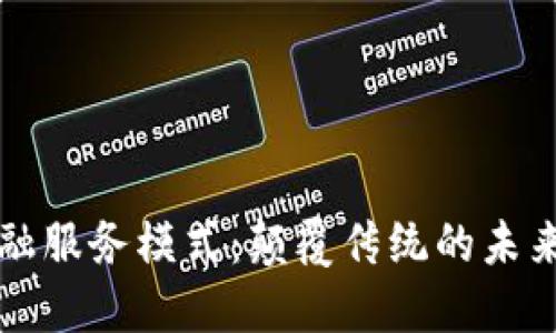 区块链金融服务模式：颠覆传统的未来金融形态