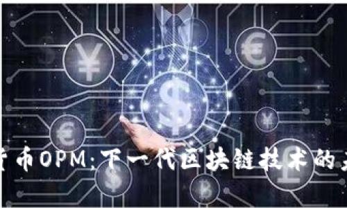 : 加密货币OPM：下一代区块链技术的未来前景