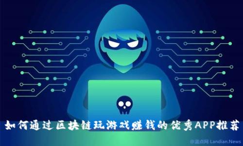 如何通过区块链玩游戏赚钱的优秀APP推荐