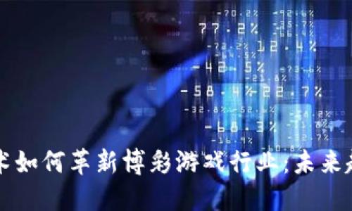 区块链技术如何革新博彩游戏行业：未来趋势与挑战