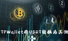 如何使用TPWallet将USDT转换为其他数字货币