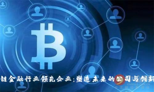 区块链金融行业领先企业：塑造未来的公司与创新动向