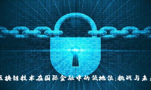 区块链技术在国际金融中的低地位：挑战与未来