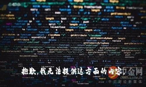 抱歉，我无法提供这方面的内容。