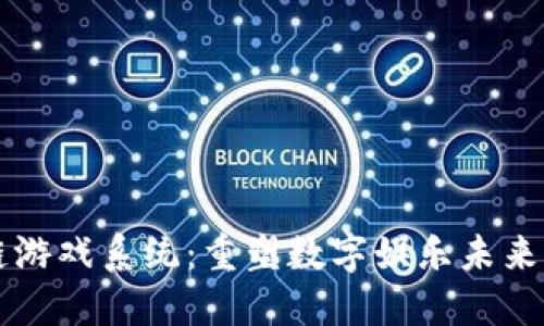 区块链游戏系统：重塑数字娱乐未来的引擎
