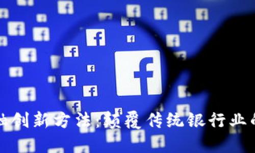 区块链金融创新方法：颠覆传统银行业的未来之路