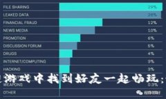 如何在区块链游戏中找到好友一起畅玩：最全面