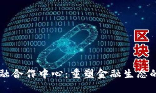 区块链金融合作中心：重塑金融生态的关键力量