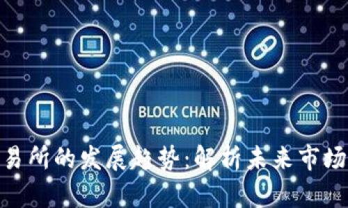 加密货币交易所的发展趋势：解析未来市场变化与机会