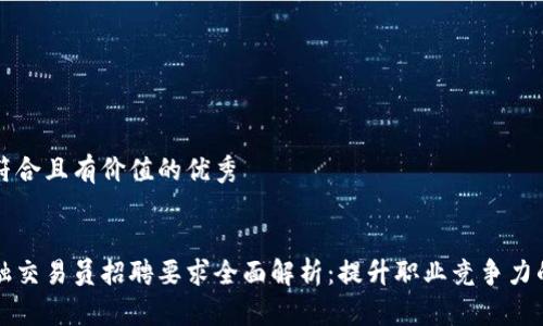 思考一个符合且有价值的优秀


区块链金融交易员招聘要求全面解析：提升职业竞争力的关键要素