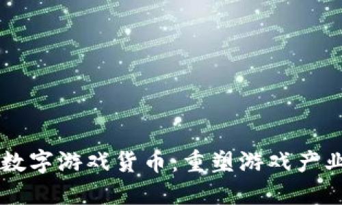 区块链数字游戏货币：重塑游戏产业的未来