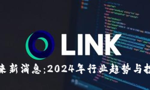 加密货币未来新消息：2024年行业趋势与投资机会分析