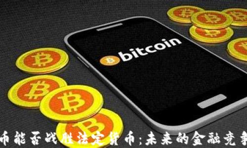 
加密货币能否战胜法定货币：未来的金融竞争与变革