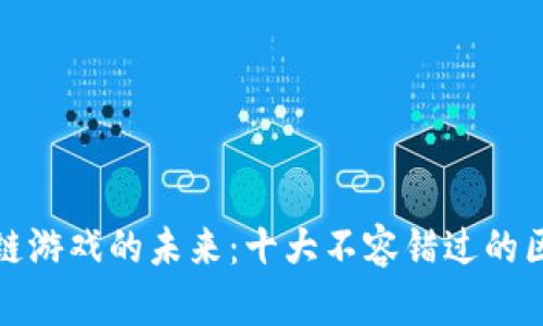 探索区块链游戏的未来：十大不容错过的区块链游戏